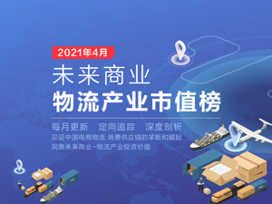 未来商业-物流产业市值榜｜4月海晨股份领涨、一体化供应链迎高光，电商物流“冰火两重天”