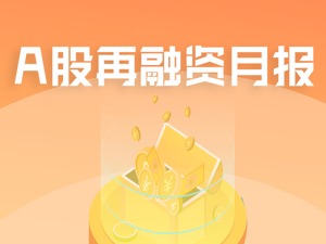 A股再融资月报｜4月A股再融资合计募资940亿  这两个行业最活跃……