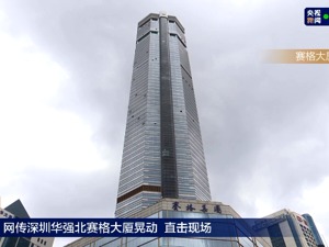 不是地震，也不是大风？深圳355米赛格大厦突发晃动原因待查明，近15000人紧急疏散！