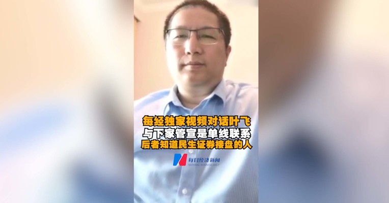 每经独家视频对话叶飞（一）：与下家管宣是单线联系 后者知道民生证券接盘的人