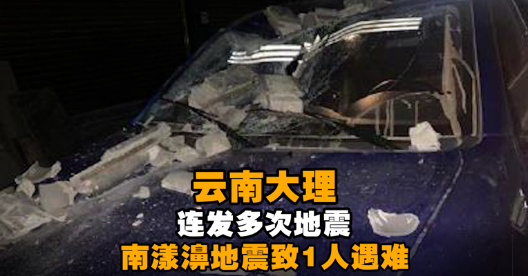 注意安全！云南大理连发多次地震 云南漾濞地震致1人遇难