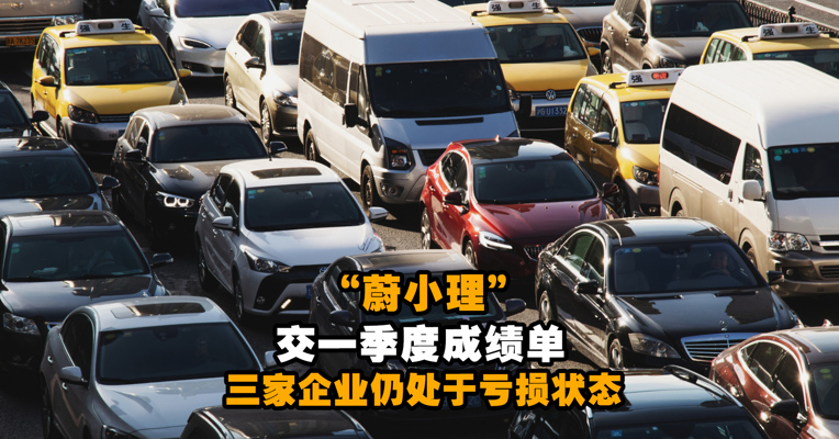 新鲜出炉！“蔚小理”交一季度成绩单， 蔚来小鹏理想三家企业仍处于亏损状态