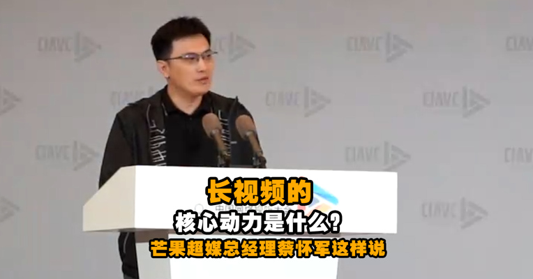 长视频的核心动力是什么？芒果超媒总经理蔡怀军这样说…