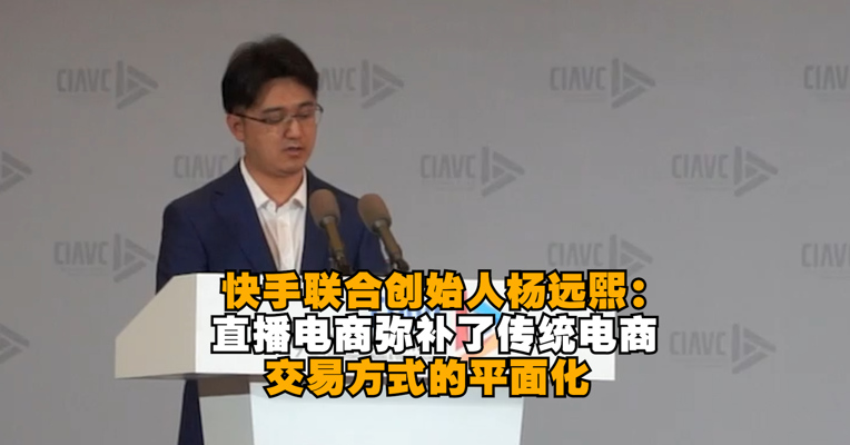 快手联合创始人杨远熙：直播电商弥补了传统电商交易方式的平面化