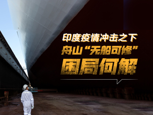 印度疫情引舟山修船市场“震荡”：外轮进不来，船厂接单难如何逆境求存？