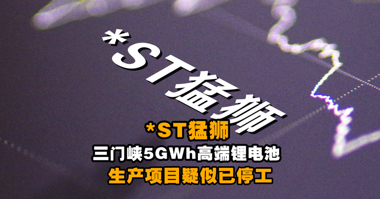 *ST猛狮三门峡5GWh高端锂电池生产项目疑似已停工