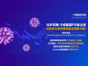 美联储释放鹰派信号；莉娜•汗成美国FTC新主席；CureVac新冠疫苗有效性仅47%；波音空客补贴争端“休战”5年|一周国际财经