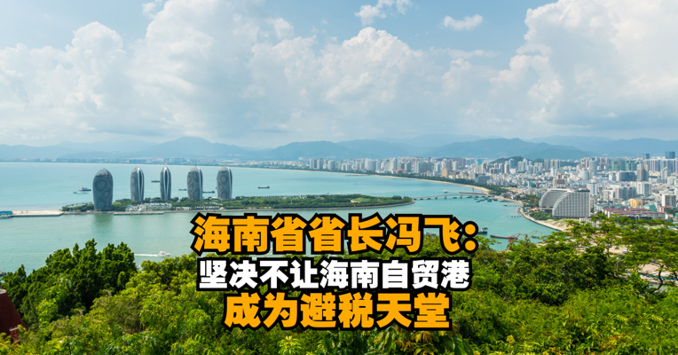 海南省省长冯飞：坚决不让海南自贸港成为避税天堂
