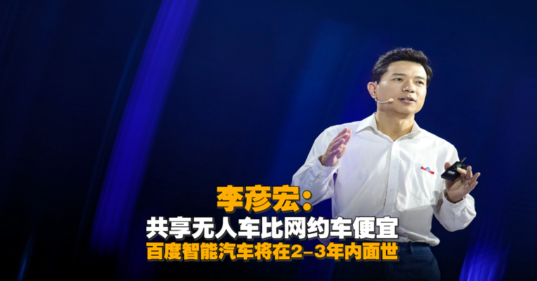 视频丨李彦宏：共享无人车比网约车便宜 百度智能汽车将在2-3年内面世