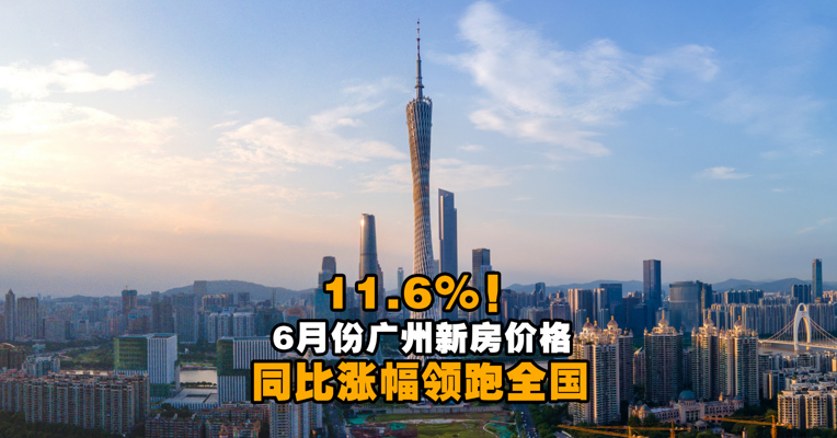 11.6%！6月份广州新房价格同比涨幅领跑全国 一线城市环比上涨0.7%
