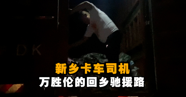 “火车飞机他们到不了” 新乡卡车司机万胜伦的回乡驰援路