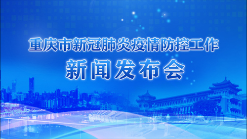 直播丨重庆市新冠肺炎疫情防控工作新闻发布会（八十五场）