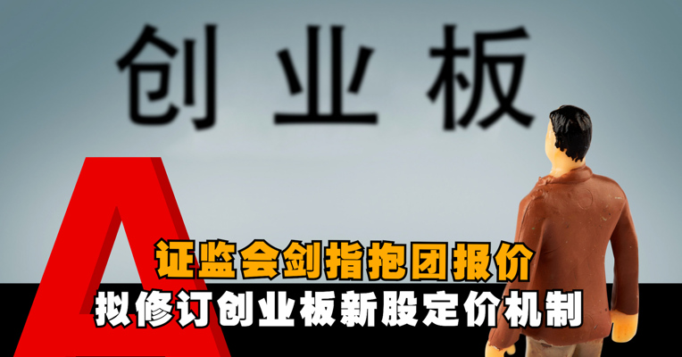 证监会剑指抱团报价：拟修订创业板新股定价机制