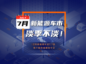 淡季不淡！新能源汽车7月销量继续刷新纪录，有个股市值增长千亿，下半场比拼开始！
