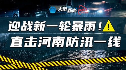 直播丨迎战新一轮暴雨！直击河南防汛一线 