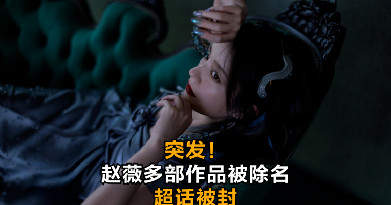 视频丨突发！赵薇多部作品被除名 超话被封