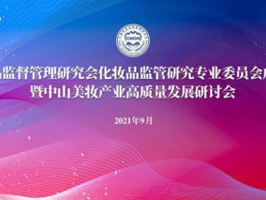 【讲中山美妆故事，促产业高质量发展】中国药品监督管理研究会化妆品监管研究专业委员会在中山成立