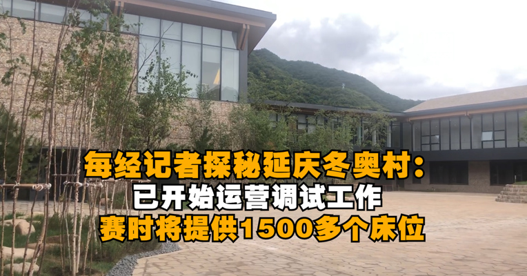 视频｜每经记者探秘延庆冬奥村：已开始运营调试工作 赛时将提供1500多个床位