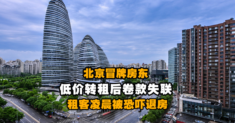 北京冒牌房东低价转租后卷款失联 租客凌晨被恐吓退房
