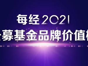 重磅！以品牌价值丈量综合实力，“每经2021公募基金品牌价值榜”盛大发布