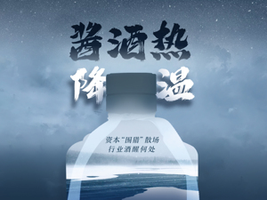 酱酒热降温：三四线品牌卖不动了、“围猎”的投机资本安静了，但改变未来价格的伏笔已埋下