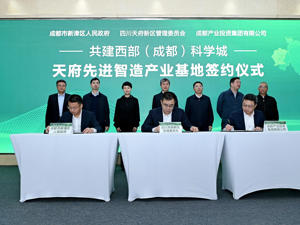 创新策源+产业共兴 四川天府新区、新津区、成都产业集团共建西部（成都）科学城——天府先进智造产业基地
