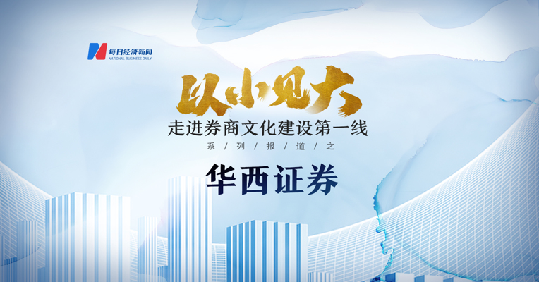 视频丨以小见大 走进券商文化建设第一线 华西证券
