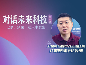 卫星互联网时代将至，商业航天机遇何在？微纳星空高恩宇：切入主流任务才能做到头部