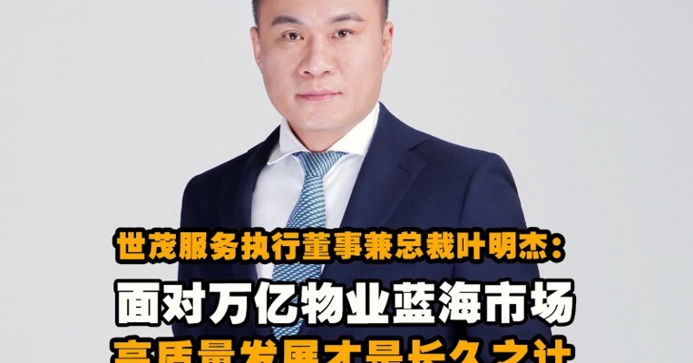 世茂服务执行董事兼总裁叶明杰：面对万亿物业蓝海市场，高质量发展才是长久之计