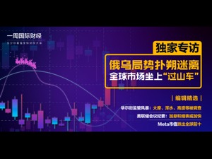 俄乌局势仍不明朗市场波动频繁；浑水、大摩等被调查；Meta市值跌出全球前十；美联储会议纪要：加息和缩表或加快|一周国际财经