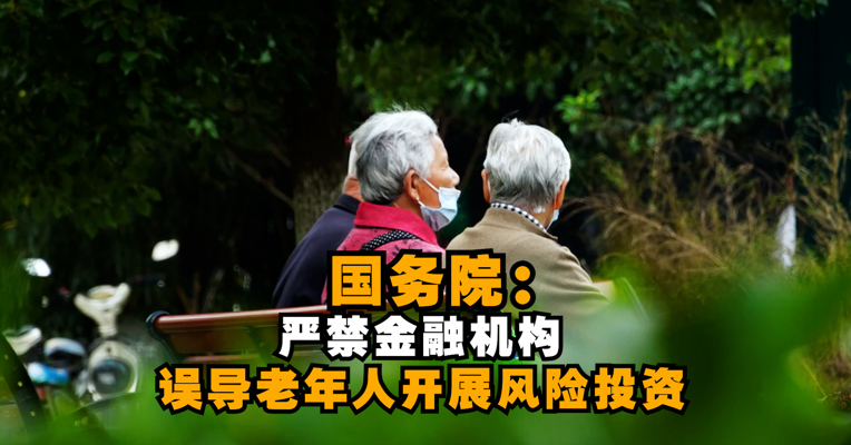 国务院：加强涉老金融市场风险管理，严禁金融机构误导老年人开展风险投资