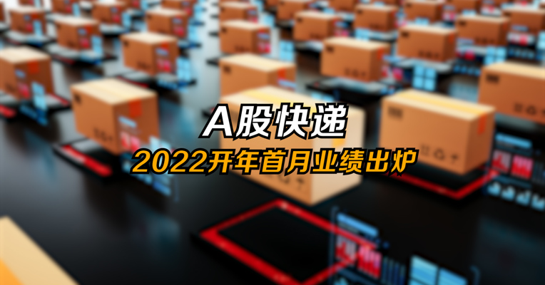 视频丨A股快递公司2022开年首月业绩出炉