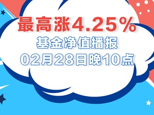 2月28日基金涨跌幅榜|中信建投低碳成长领涨全市场，涨幅4.25%