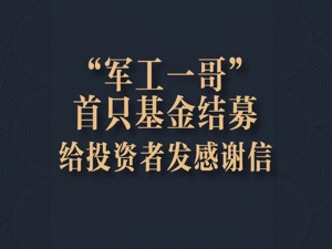“军工一哥”新基金顺利结束募集，给投资者发感谢信