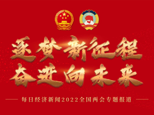 专题丨逐梦新征程 奋进向未来——聚焦2022全国两会