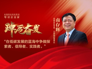专访全国政协常委、正泰集团董事长南存辉：在低碳发展的蓝海中争做探索者、倡导者、实践者