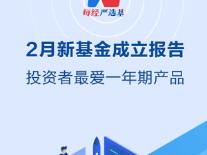 2月新基金成立报告:投资者最爱一年期产品？
