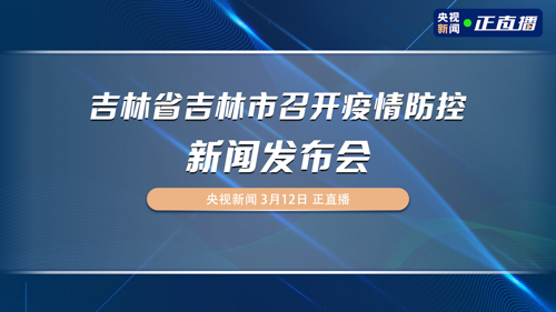 直播｜吉林省吉林市召开疫情防控新闻发布会