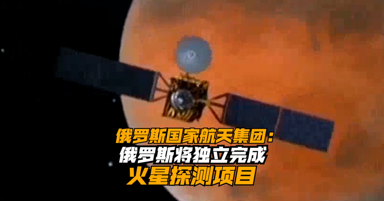 俄罗斯国家航天集团：俄罗斯将独立完成火星探测项目