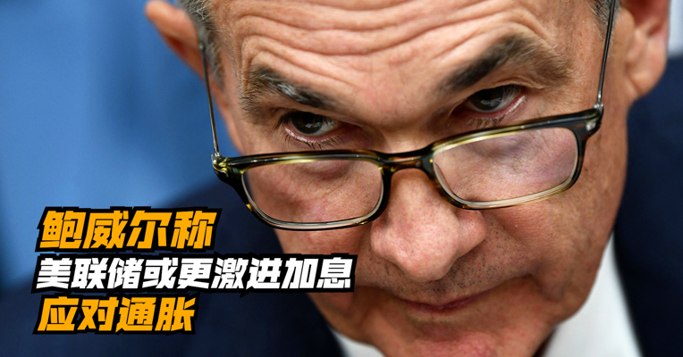 鲍威尔称美联储或更激进加息应对通胀