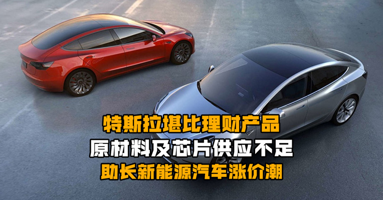 特斯拉堪比理财产品？原材料及芯片供应不足助长新能源汽车涨价潮