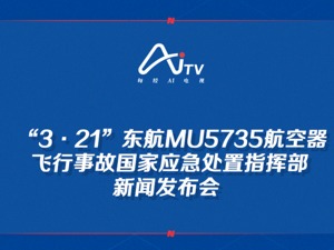 直播丨“3·21”东航MU5735航空器飞行事故国家应急处置指挥部新闻发布会