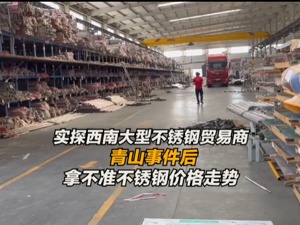 实探西南大型不锈钢贸易商  青山事件后不锈钢价格走势有些乱