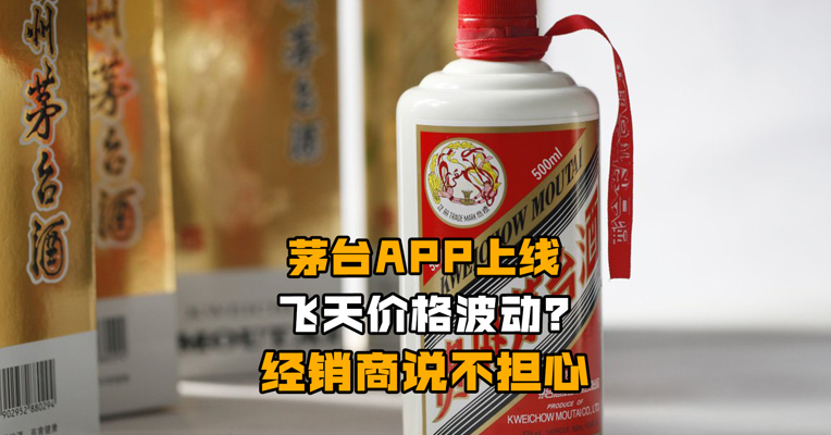茅台APP上线 飞天价格波动？经销商说不担心
