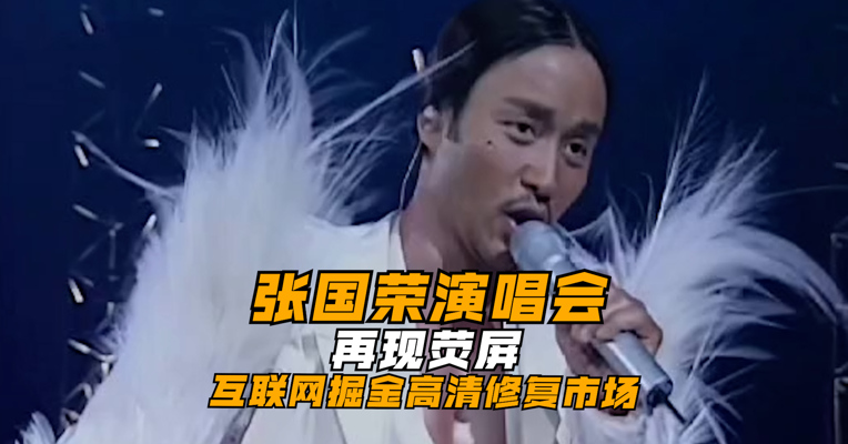 尘封21年的张国荣演唱会再现荧屏，互联网掘金高清修复市场