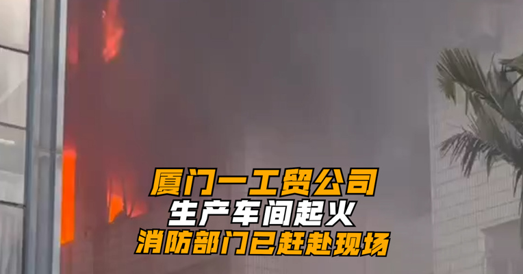 厦门一工贸公司生产车间起火 消防部门已赶赴现场