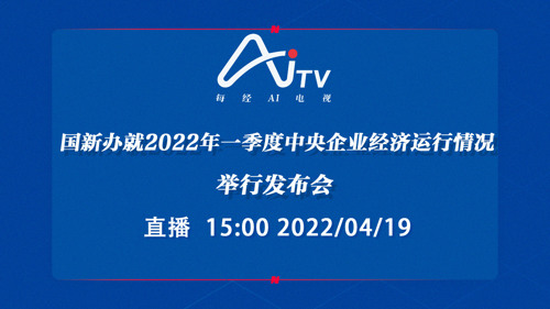 直播丨国新办就2022年一季度中央企业经济运行情况举行发布会