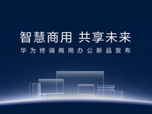 开拓下一个“粮仓”：华为终端全面进军商用办公领域