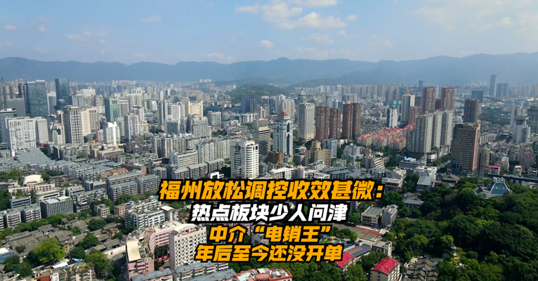 福州放松调控收效甚微：热点板块少人问津，中介“电销王”年后至今还没开单
