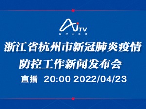 直播 | 浙江省杭州市新冠肺炎疫情防控工作新闻发布会
